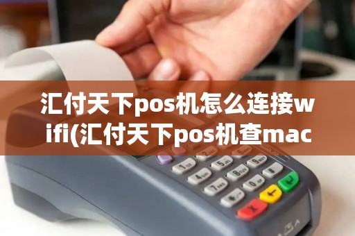 汇付天下pos机怎么连接wifi(汇付天下pos机查mac)