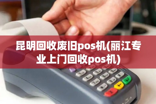昆明回收废旧pos机(丽江专业上门回收pos机)