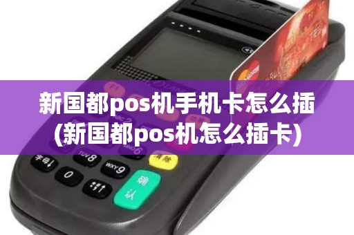 新国都pos机手机卡怎么插(新国都pos机怎么插卡)