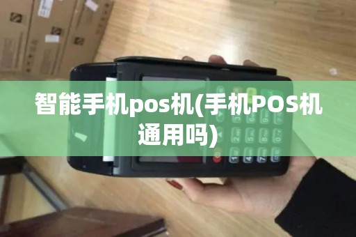 智能手机pos机(手机POS机通用吗)