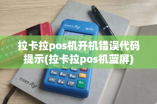 拉卡拉pos机开机错误代码提示(拉卡拉pos机蓝屏)