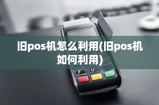 旧pos机怎么利用(旧pos机如何利用)