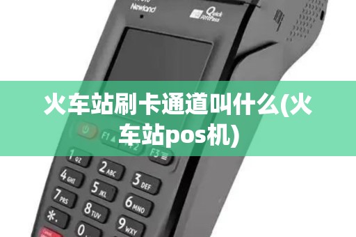 火车站刷卡通道叫什么(火车站pos机)