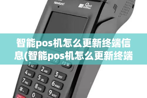 智能pos机怎么更新终端信息(智能pos机怎么更新终端)