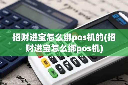 招财进宝怎么绑pos机的(招财进宝怎么绑pos机)