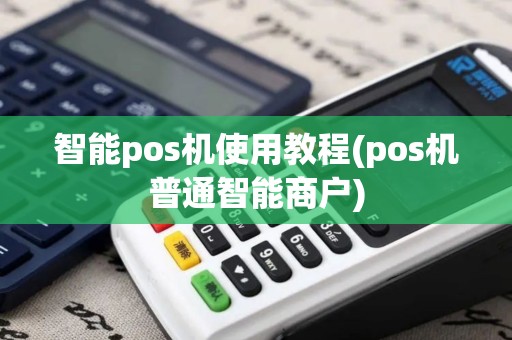 智能pos机使用教程(pos机普通智能商户)