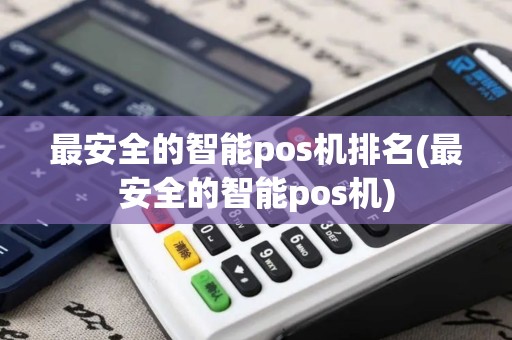 最安全的智能pos机排名(最安全的智能pos机)