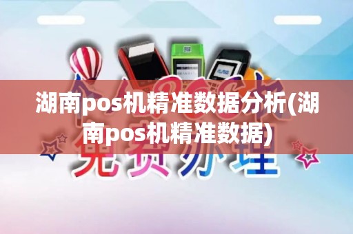 湖南pos机精准数据分析(湖南pos机精准数据)