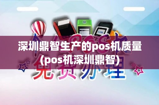 深圳鼎智生产的pos机质量(pos机深圳鼎智)