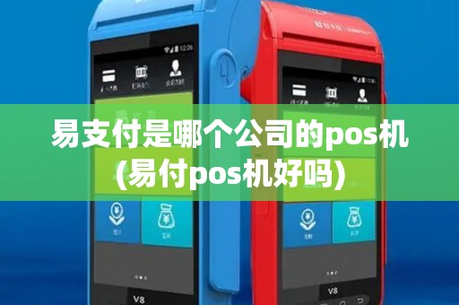易支付是哪个公司的pos机(易付pos机好吗)