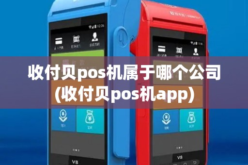 收付贝pos机属于哪个公司(收付贝pos机app)