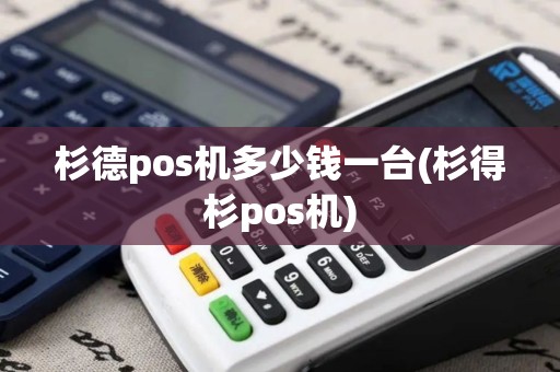 杉德pos机多少钱一台(杉得杉pos机)