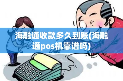 海融通收款多久到账(海融通pos机靠谱吗)