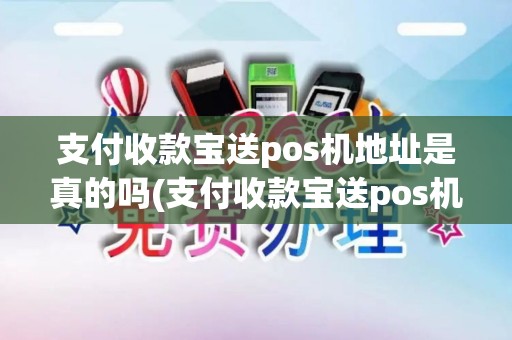 支付收款宝送pos机地址是真的吗(支付收款宝送pos机地址)