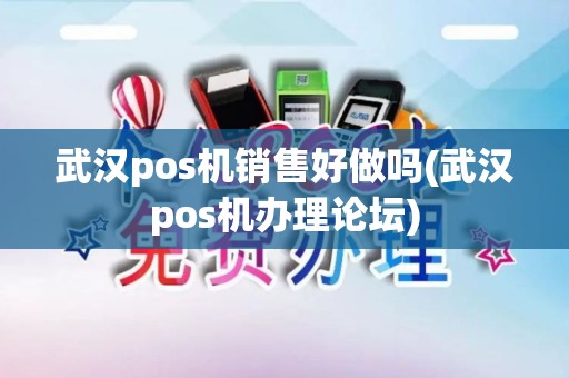 武汉pos机销售好做吗(武汉pos机办理论坛)