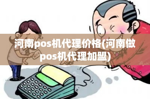 河南pos机代理价格(河南做pos机代理加盟)