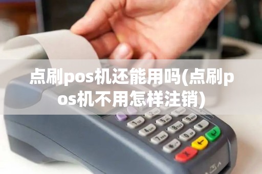 点刷pos机还能用吗(点刷pos机不用怎样注销)