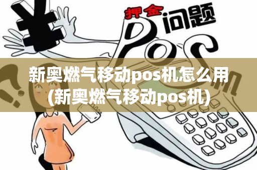 新奥燃气移动pos机怎么用(新奥燃气移动pos机)