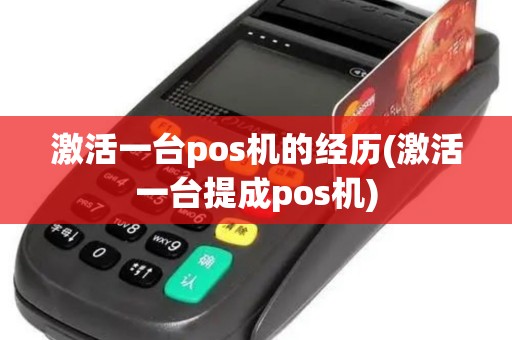 激活一台pos机的经历(激活一台提成pos机)