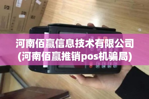河南佰赢信息技术有限公司(河南佰赢推销pos机骗局)