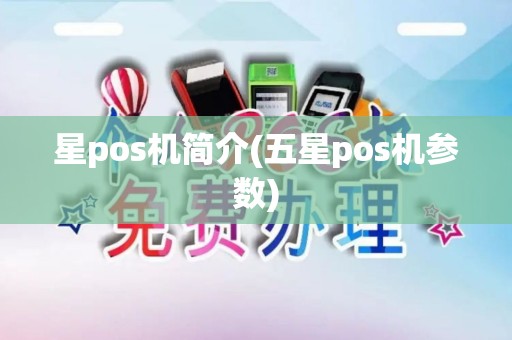 星pos机简介(五星pos机参数)