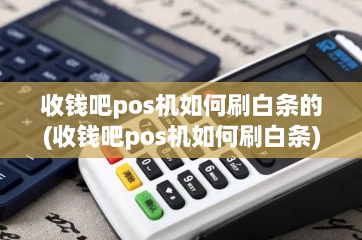收钱吧pos机如何刷白条的(收钱吧pos机如何刷白条)