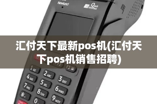 汇付天下最新pos机(汇付天下pos机销售招聘)