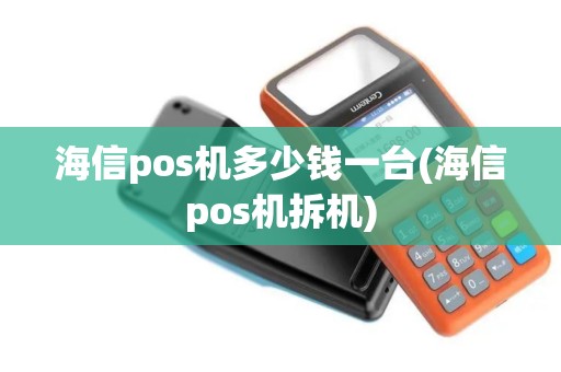 海信pos机多少钱一台(海信pos机拆机)