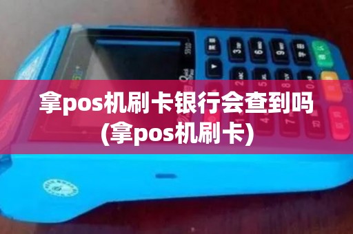 拿pos机刷卡银行会查到吗(拿pos机刷卡)