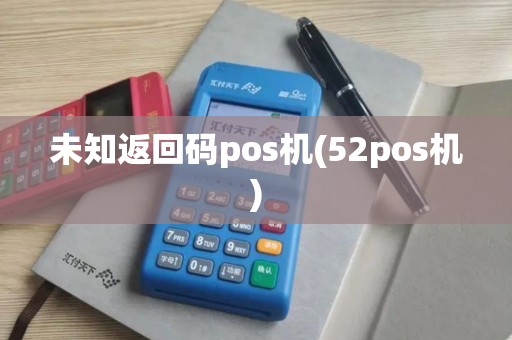 未知返回码pos机(52pos机)