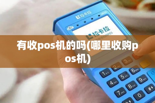 有收pos机的吗(哪里收购pos机)