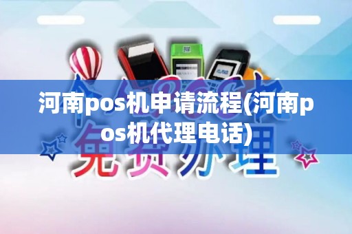 河南pos机申请流程(河南pos机代理电话)