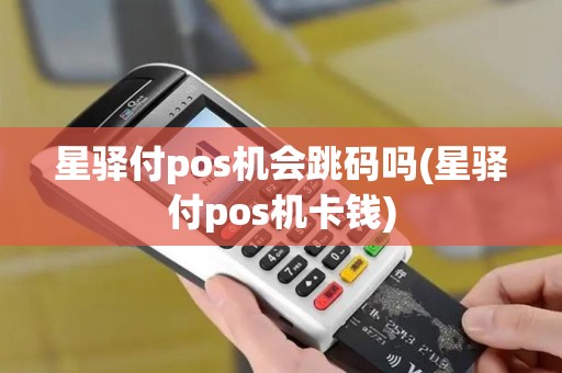 星驿付pos机会跳码吗(星驿付pos机卡钱)