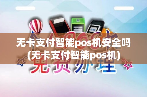 无卡支付智能pos机安全吗(无卡支付智能pos机)