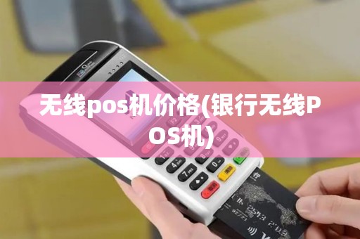无线pos机价格(银行无线POS机)