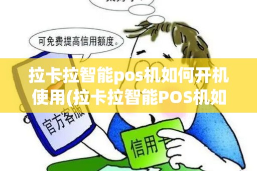 拉卡拉智能pos机如何开机使用(拉卡拉智能POS机如何开机)