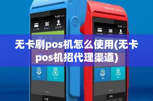 无卡刷pos机怎么使用(无卡pos机招代理渠道)