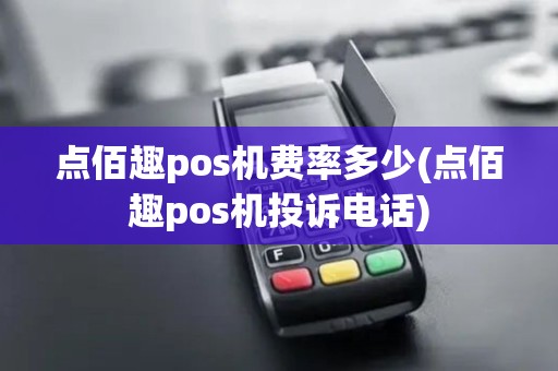 点佰趣pos机费率多少(点佰趣pos机投诉电话)