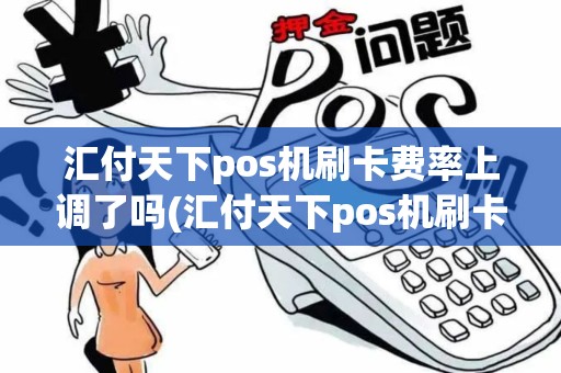 汇付天下pos机刷卡费率上调了吗(汇付天下pos机刷卡费率上调)
