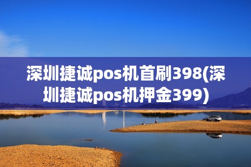 深圳捷诚pos机首刷398(深圳捷诚pos机押金399)