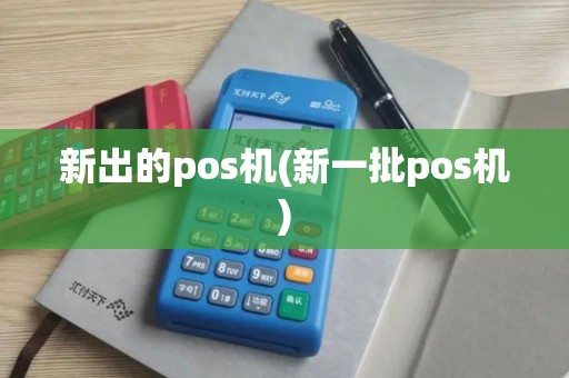 新出的pos机(新一批pos机)