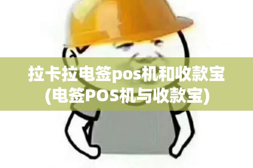 拉卡拉电签pos机和收款宝(电签POS机与收款宝)