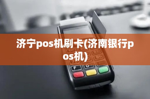 济宁pos机刷卡(济南银行pos机)