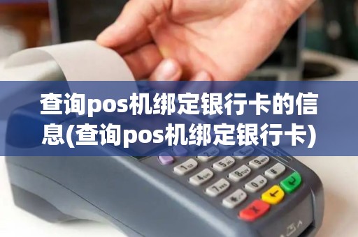 查询pos机绑定银行卡的信息(查询pos机绑定银行卡) 查询pos机绑定银行卡的信息(查询pos机绑定银行卡)