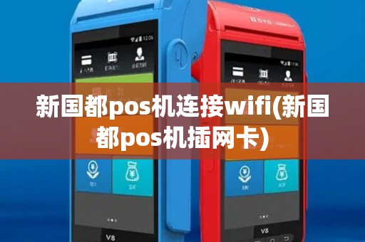 新国都pos机连接wifi(新国都pos机插网卡)