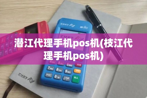 潜江代理手机pos机(枝江代理手机pos机)