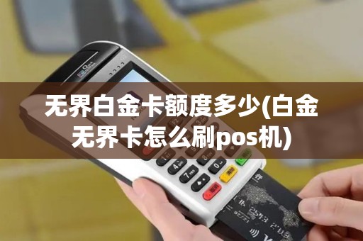 无界白金卡额度多少(白金无界卡怎么刷pos机)