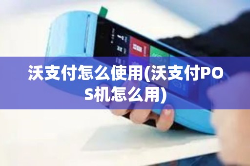沃支付怎么使用(沃支付POS机怎么用)