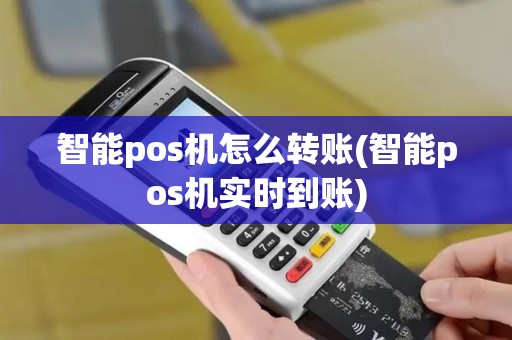 智能pos机怎么转账(智能pos机实时到账)