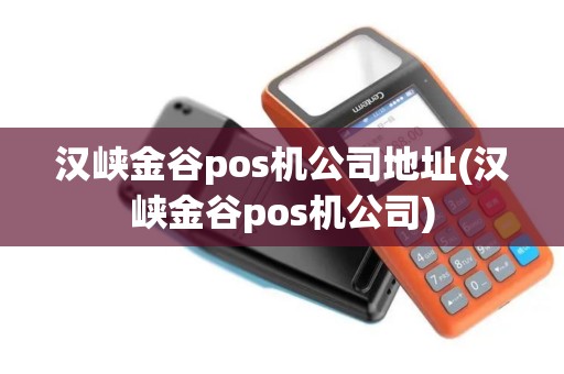 汉峡金谷pos机公司地址(汉峡金谷pos机公司)